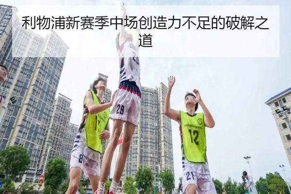 利物浦新赛季中场创造力不足的破解之道